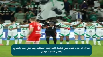 مباراة قادمة.. تعرف على توقيت المواجهة المرتقبة بين أهلي جدة والعربي بكأس خادم الحرمين